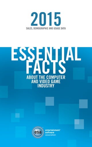 [ i ]
2015SALES, DEMOGRAPHIC AND USAGE DATA
ESSENTIAL
FACTSABOUT THE COMPUTER
AND VIDEO GAME
INDUSTRY
 