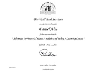 Sanjay Pradhan, Vice President
WBIGC-FY14-593
World Bank Institute
The World Bank Institute
awards this certificate to
Daniel Abu
for having completed the
" Advances in Financial Sector Analysis and Policy e-Learning Course "
June 16 - July 13, 2014
 