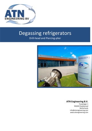 Degassing refrigerators
Drill-head and Piercing-plier
ATN Engineering B.V.
Touwslager 1
9502KD Stadskanaal
Netherlands
info@atnengineering.com
www.atnengineering.com
 