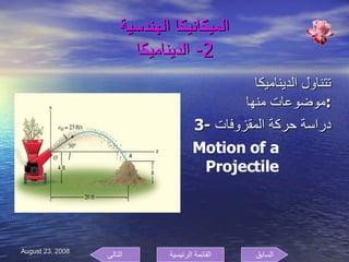 الميكانيكا الهندسية 2-  الديناميكا تتناول الديناميكا موضوعات منها  : 3-  دراسة حركة المقزوفات Motion of a Projectile السابق التالى القائمة الرئيسية 