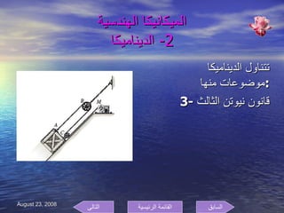 الميكانيكا الهندسية 2-  الديناميكا تتناول الديناميكا موضوعات منها  : 3-  قانون نيوتن الثالث السابق التالى القائمة الرئيسية 