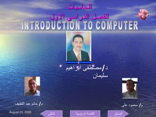 الحاسبات  الفصل الدراسى الاول  د / مصطفى ابراهيم سليمان  م /  محمود على  م /  حاتم عبد اللطيف  INTRODUCTION TO COMPUTER السابق التالى القائمة الرئيسية 