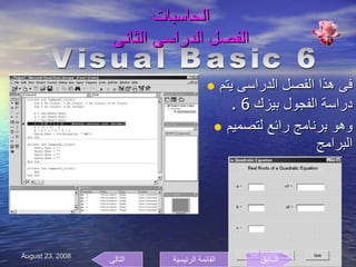 الحاسبات  الفصل الدراسى الثانى  فى هذا الفصل الدراسى يتم دراسة الفجول بيزك  6 . وهو برنامج رائع لتصميم البرامج  Visual Basic 6 السابق التالى القائمة الرئيسية 