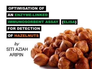 OPTIMISATION OF
OF HAZELNUTS
FOR DETECTION
AN ENZYME-LINKED
(ELISA)
by
SITI AZIAH
ARIPIN
IMMUNOSORBENT ASSAY
 