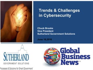 Trends & Challenges
in Cybersecurity
Chuck Brooks
Vice President
Sutherland Government Solutions
June 16,2016
 