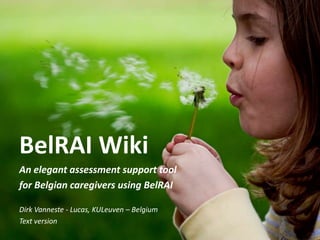BelRAI Wiki An elegant assessment support tool  for Belgian caregivers using BelRAI Dirk Vanneste - Lucas, KULeuven – Belgium Text version 
