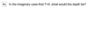 4a In the imaginary case that T=0, what would the depth be? 
 