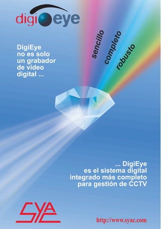 ... DigiEye
es el sistema digital
integrado más completo
para gestión de CCTV
http://www.syac.com
DigiEye
no es solo
un grabador
de vídeo
digital ...
sencillo
completorobusto
 