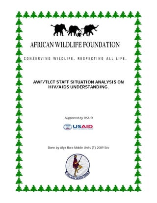 AWF/TLCT STAFF SITUATION ANALYSIS ON
HIV/AIDS UNDERSTANDING.
Supported by USAID
Done by Afya Bora Mobile Units (T) 2009.5cv
 