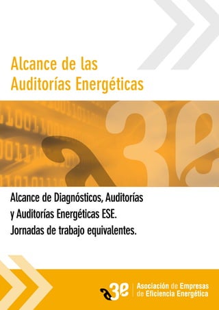 Alcance de las
Auditorías Energéticas




Alcance de Diagnósticos, Auditorías
y Auditorías Energéticas ESE.
Jornadas de trabajo equivalentes.
 