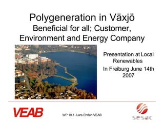 Polygeneration in Växjö Beneficial for all; Customer, Environment and Energy Company Presentation at Local Renewables  In Freiburg June 14th 2007 