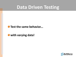Data Driven Testing
Test the same behavior...
with varying data!
 