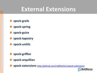 External Extensions
spock-grails
spock-spring
spock-guice
spock-tapestry
spock-unitils
spock-griffon
spock-arquillian
spock-extensions http://github.com/robfletcher/spock-extensions
 