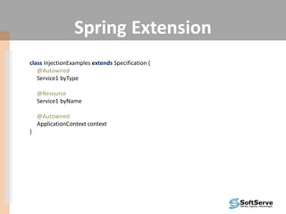 Spring Extension
class InjectionExamples extends Specification {
@Autowired
Service1 byType
@Resource
Service1 byName
@Autowired
ApplicationContext context
}
 