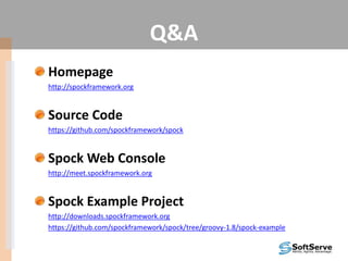 Q&A
Homepage
http://spockframework.org
Source Code
https://github.com/spockframework/spock
Spock Web Console
http://meet.spockframework.org
Spock Example Project
http://downloads.spockframework.org
https://github.com/spockframework/spock/tree/groovy-1.8/spock-example
 