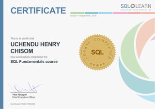 CERTIFICATE Issued 14 September, 2016
This is to certify that
UCHENDU HENRY
CHISOM
has successfully completed the
SQL Fundamentals course
SQL
Yeva Hyusyan
Chief Executive Officer
Certificate #1060-1658304
 