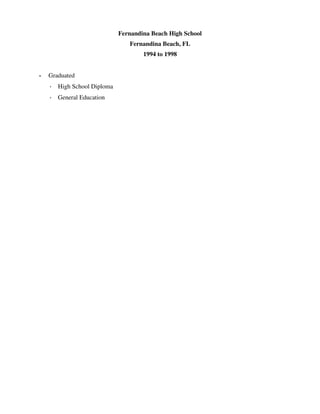 Fernandina Beach High School
Fernandina Beach, FL
1994 to 1998
• Graduated
◦ High School Diploma
◦ General Education
 