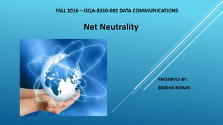 PRESENTED BY:
BIDISHA BISWAS
FALL 2016 – ISQA-8310-002 DATA COMMUNICATIONS
Net Neutrality
 