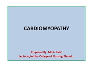 CARDIOMYOPATHY
Prepared By: Mihir Patel
Lecturer,Joitiba College of Nursing,Bhandu.
 