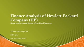 Finance Analysis of Hewlett-Packard
Company (HP)
Based on the Annual Report of the Fiscal Year 2014
YAHYA ABDULQADER
MBA 583.1
DR. JEREMY CRIPPS
 