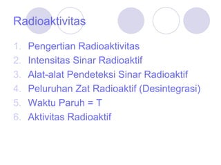 Radioaktivitas Pengertian Radioaktivitas Intensitas Sinar Radioaktif   Alat-alat Pendeteksi Sinar Radioaktif  Peluruhan Zat Radioaktif (Desintegrasi)  Waktu Paruh = T Aktivitas Radioaktif  