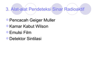 3. Alat-alat Pendeteksi Sinar Radioaktif Pencacah Geiger Muller Kamar Kabut Wilson Emulsi Film Detektor Sintilasi 