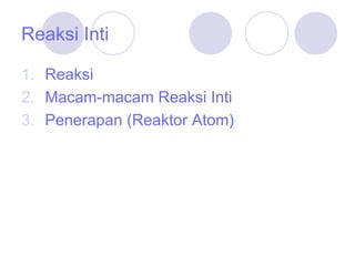 Reaksi Inti Reaksi Macam-macam Reaksi Inti Penerapan (Reaktor Atom) 
