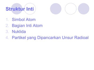 Struktur  I nti   Simbol  A tom   Bagian Inti Atom Nuklida Partikel yang Dipancarkan Unsur Radioaktif 