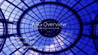 A3G Overview
Masashi Narumoto
Principal lead PM
AzureCAT patterns & practices
Azure Application Architecture Guide
 