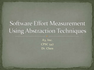 A3, Inc. CPSC 547 Dr. Chen Software Effort Measurement Using Abstraction Techniques 