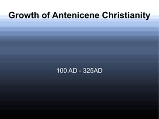 Growth of Antenicene Christianity
100 AD - 325AD
 