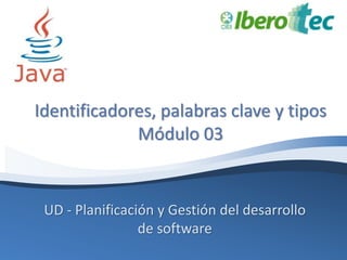 Identificadores, palabras clave y tipos 
Módulo 03 
UD - Planificación y Gestión del desarrollo 
de software 
 