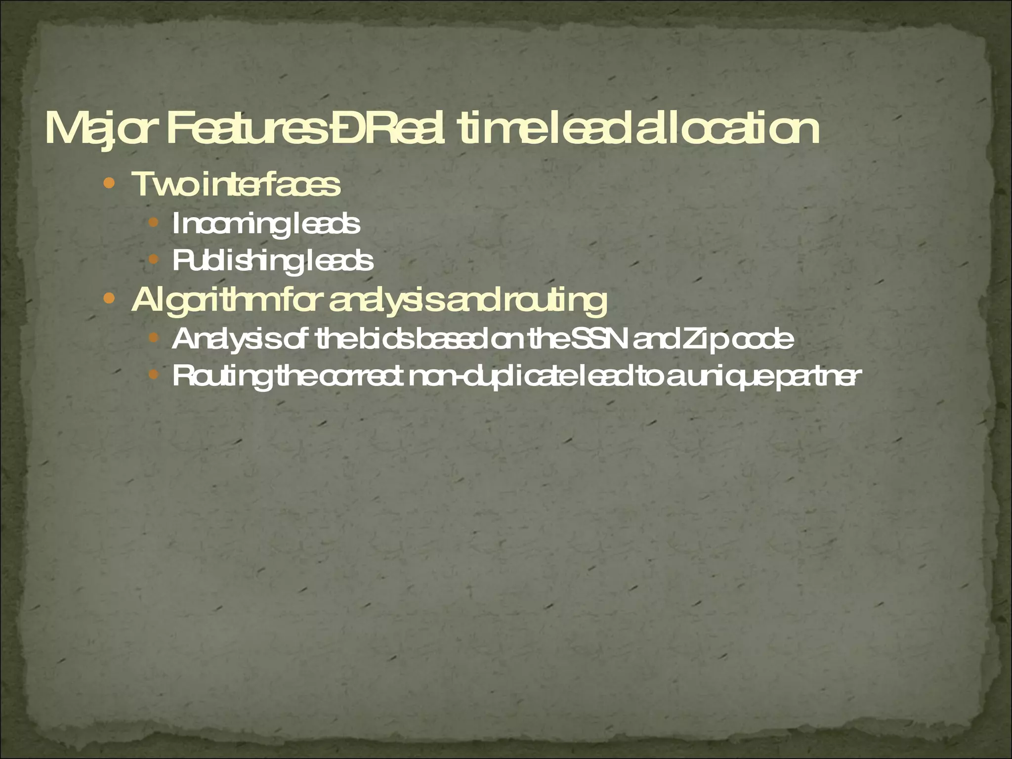 Two interfaces Incoming leads Publishing leads Algorithm for analysis and routing Analysis of the bids based on the SSN and Zip code Routing the correct non-duplicate lead to a unique partner Major Features – Real time lead allocation 