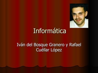 Informática Iván del Bosque Granero y Rafael Cuéllar López 
