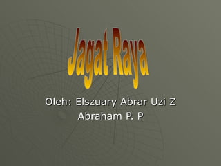 Oleh: Elszuary Abrar Uzi Z Abraham P. P Jagat Raya 