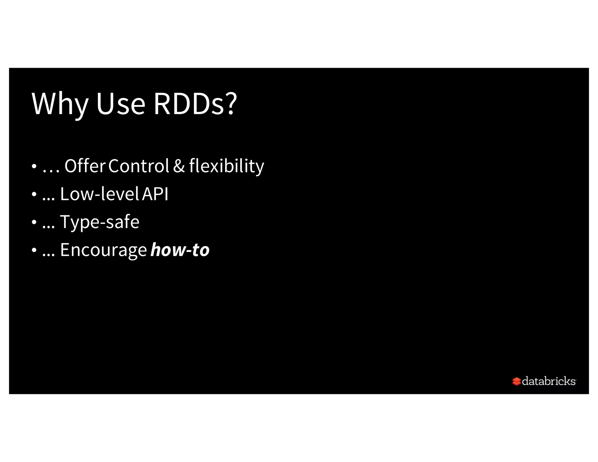 Why Use RDDs? • … OfferControl & flexibility • ... Low-levelAPI • ... Type-safe • ... Encourage how-to 