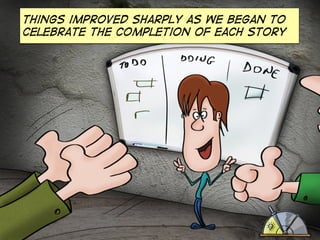 Things improved sharply as we began to
celebrate the completion of each story

 