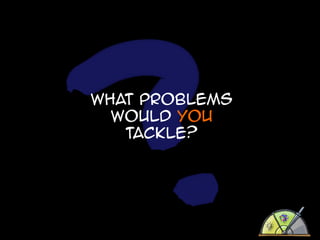 What problems
would you
tackle?

 
