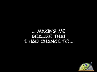 … making me
realize that
I had chance to...

 