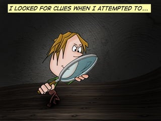 I looked for clues when I attempted to...

 