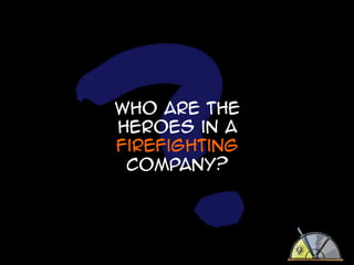 Who are the
heroes in a
firefighting
company?

 