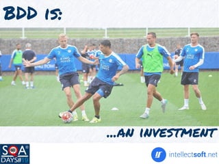 ...an investment
BDD is:
 