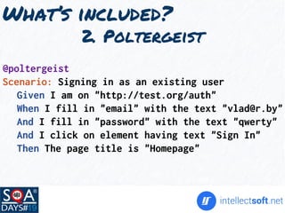 What’s included?
2. Poltergeist
@poltergeist
Scenario: Signing in as an existing user
Given I am on "http://test.org/auth"
When I fill in "email" with the text "vlad@r.by"
And I fill in "password" with the text "qwerty"
And I click on element having text "Sign In"
Then The page title is "Homepage"
 