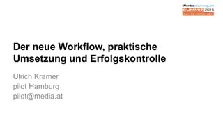 Der neue Workflow, praktische
Umsetzung und Erfolgskontrolle
Ulrich Kramer
pilot Hamburg
pilot@media.at
 
