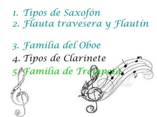 1. Tipos de Saxofón
2. Flauta travesera y Flautín
3. Familia del Oboe
4. Tipos de Clarinete
5. Familia de Trompeta