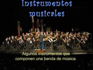 Instrumentos
musicales
Algunos instrumentos que
componen una banda de música.
 