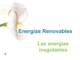 Energías Renovables
Las energías
inagotables
 