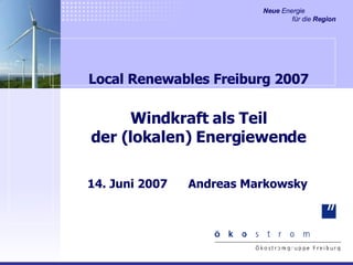 Local Renewables Freiburg 2007 Windkraft als Teil der (lokalen) Energiewende 14. Juni 2007  Andreas Markowsky 