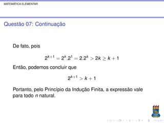MATEMÁTICA ELEMENTAR




Questão 07: Continuação



     De fato, pois

                       2k +1 = 2k .21 = 2.2k > 2k ≥ k + 1
     Então, podemos concluir que

                                 2k +1 > k + 1

     Portanto, pelo Princípio da Indução Finita, a expressão vale
     para todo n natural.
 
