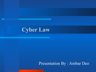 Cyber Law
Presentation By : Ambar Deo
 